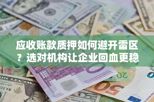 北京应收账款质押如何避开雷区？选对机构让企业回血更稳