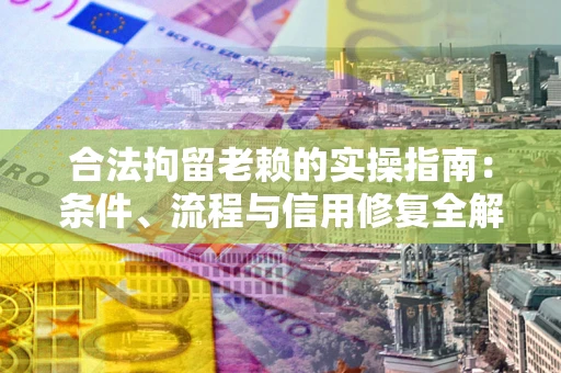 北京合法拘留老赖的实操指南:条件、流程与信用修复全解析 北京合法拘留老赖的实操指南:条件、流程与信用修复全解析