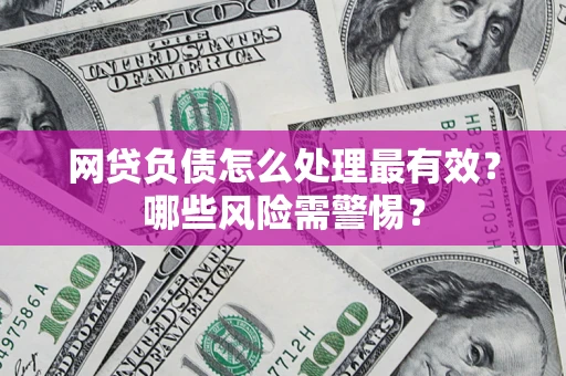 北京网贷负债怎么处理最有效？哪些风险需警惕？