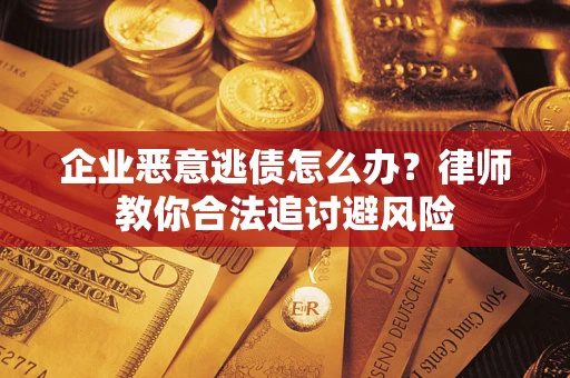 北京企业恶意逃债怎么办？律师教你合法追讨避风险