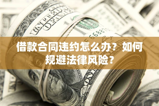 北京借款合同违约怎么办？如何规避法律风险？