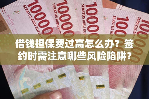 北京借钱担保费过高怎么办？签约时需注意哪些风险陷阱？