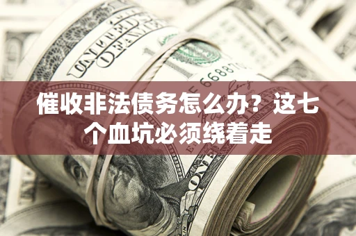 北京催收非法债务怎么办？这七个血坑必须绕着走