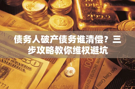 北京债务人破产债务谁清偿？三步攻略教你维权避坑
