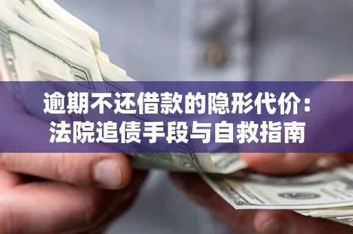 北京逾期不还借款的隐形代价：法院追债手段与自救指南