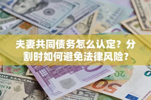北京夫妻共同债务怎么认定？分割时如何避免法律风险？