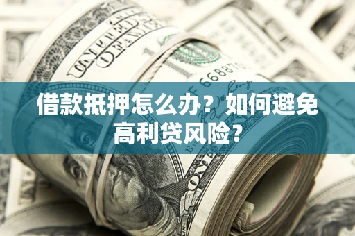北京借款抵押怎么办？如何避免高利贷风险？
