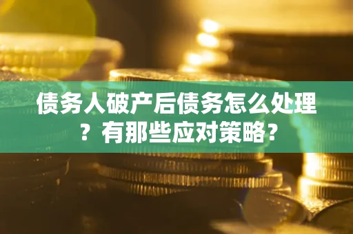 北京债务人破产后债务怎么处理？有那些应对策略？
