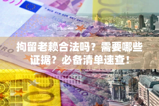 北京拘留老赖合法吗？需要哪些证据？必备清单速查！