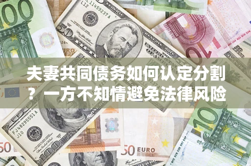 北京夫妻共同债务如何认定分割？一方不知情避免法律风险必看！