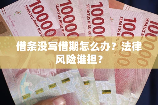北京借条没写借期怎么办？法律风险谁担？