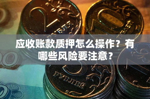 北京应收账款质押怎么操作？有哪些风险要注意？