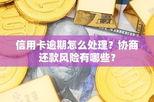 北京信用卡逾期怎么处理？协商还款风险有哪些？